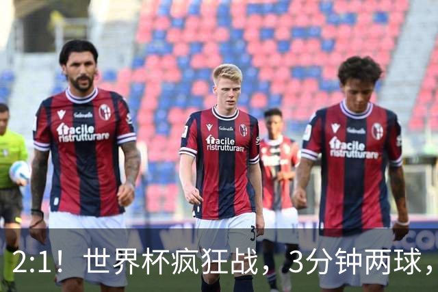 2:1！世界杯疯狂战，3分钟两球，英格兰半场领先东道主，冲击八强